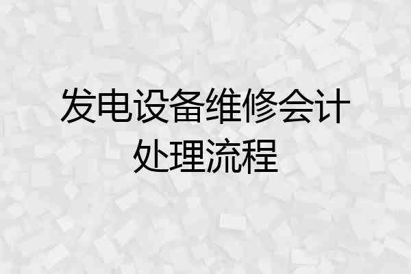 发电设备维修会计处理流程