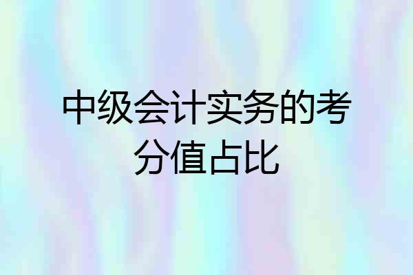 中级会计实务的考分值占比