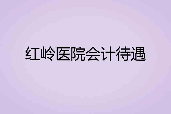 红岭医院会计待遇