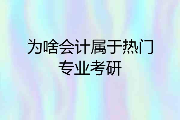 为啥会计属于热门专业考研