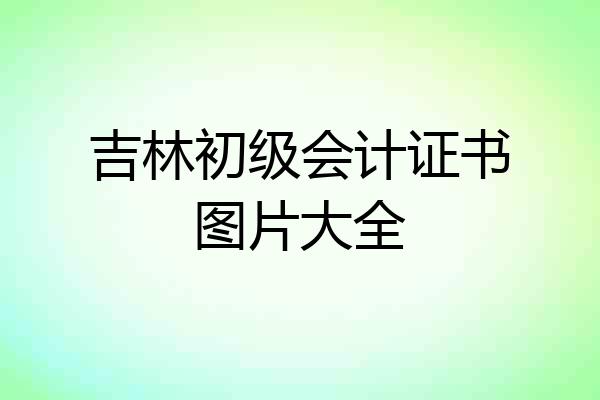 吉林初级会计证书图片大全