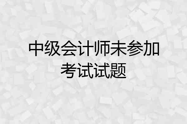 中级会计师未参加考试试题