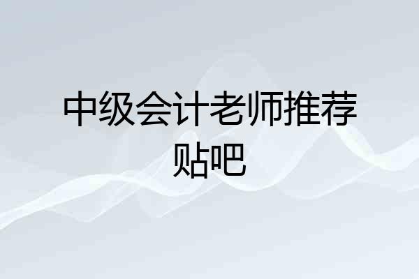 中级会计老师推荐贴吧