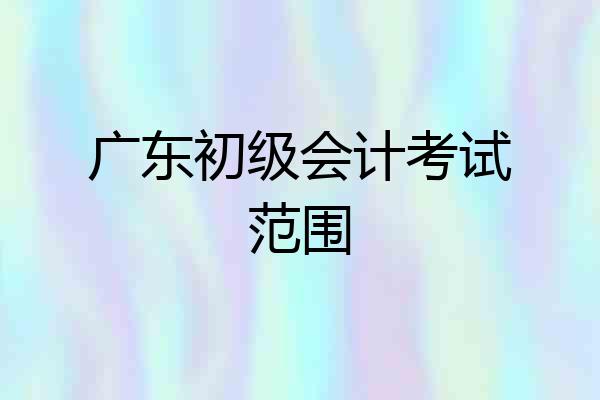 广东初级会计考试范围