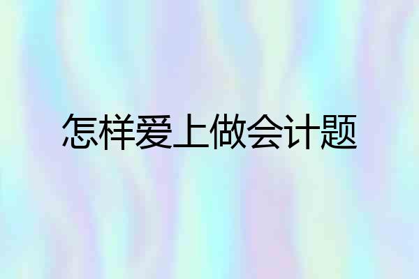 怎样爱上做会计题