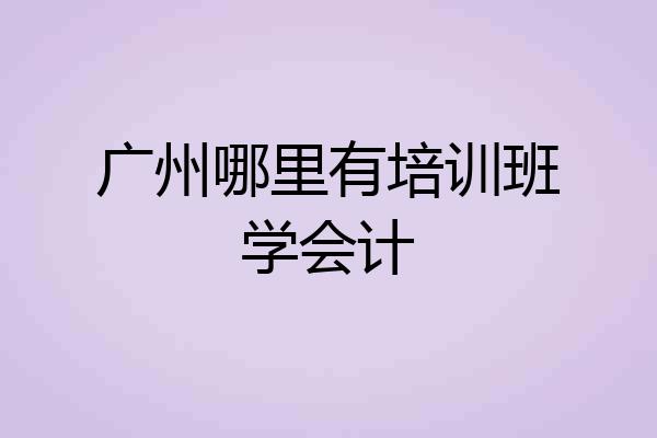 广州哪里有培训班学会计