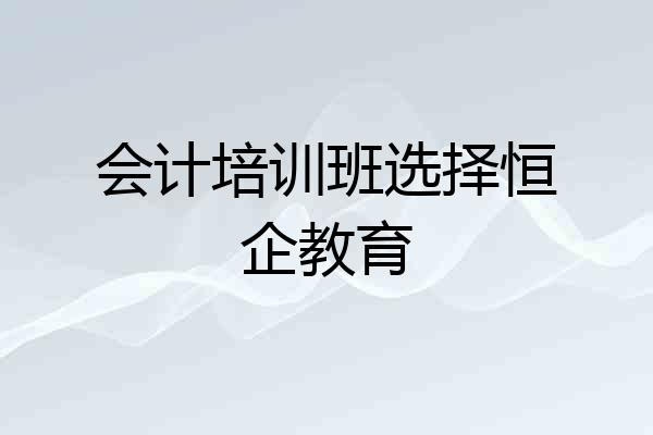 会计培训班选择恒企教育