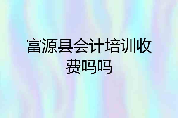 富源县会计培训收费吗吗