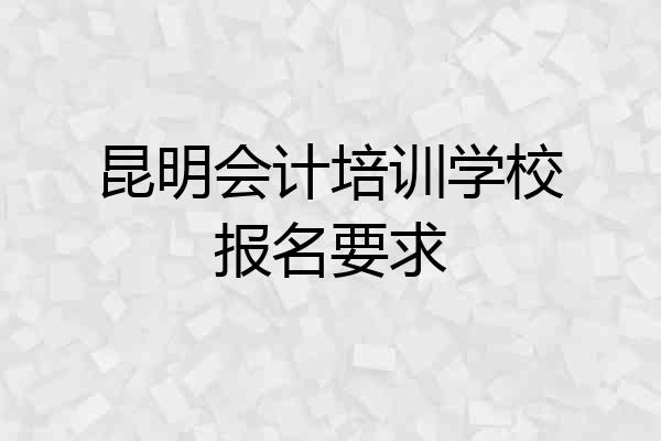 昆明会计培训学校报名要求