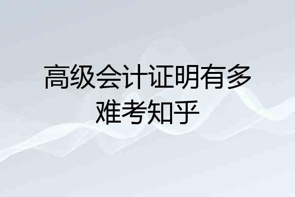 高级会计证明有多难考知乎