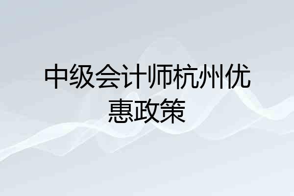 中级会计师杭州优惠政策
