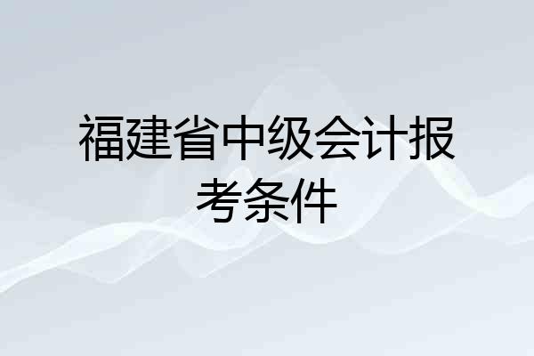福建省中级会计报考条件