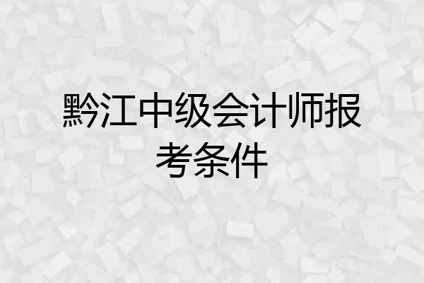 黔江中级会计师报考条件