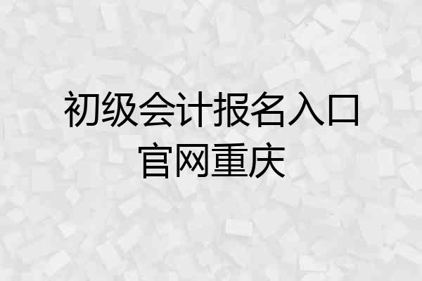 初级会计报名入口官网重庆