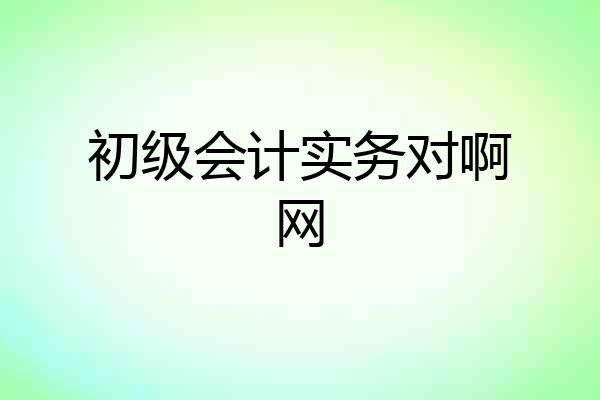 初级会计实务对啊网