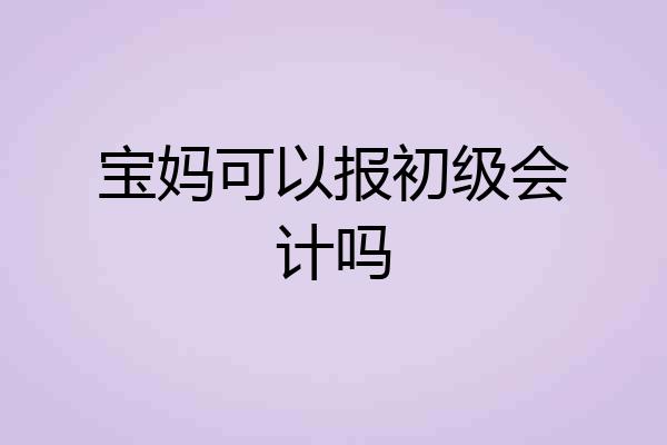 宝妈可以报初级会计吗
