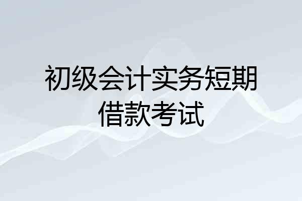初级会计实务短期借款考试