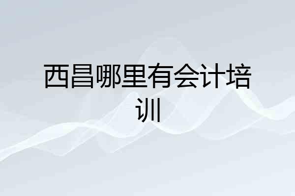 西昌哪里有会计培训