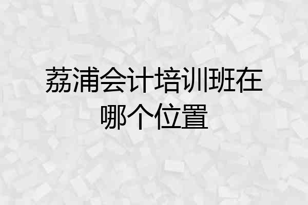 荔浦会计培训班在哪个位置