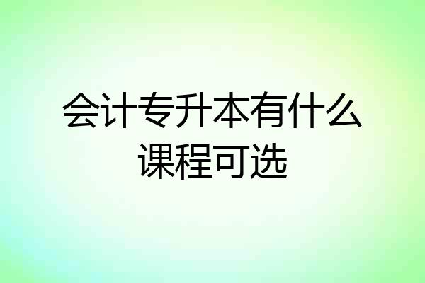 会计专升本有什么课程可选
