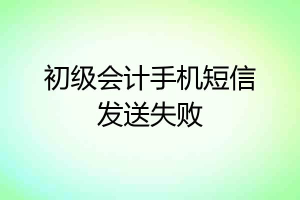 初级会计手机短信发送失败