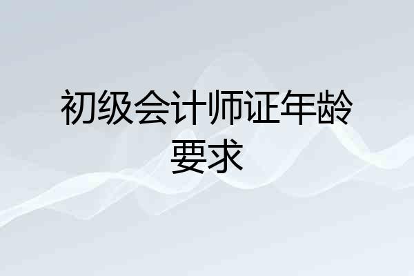 初级会计师证年龄要求