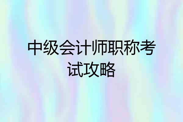 中级会计师职称考试攻略
