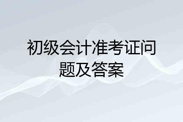 初级会计准考证问题及答案