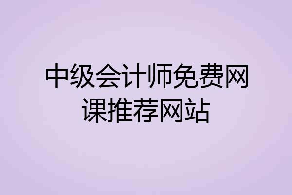 中级会计师免费网课推荐网站