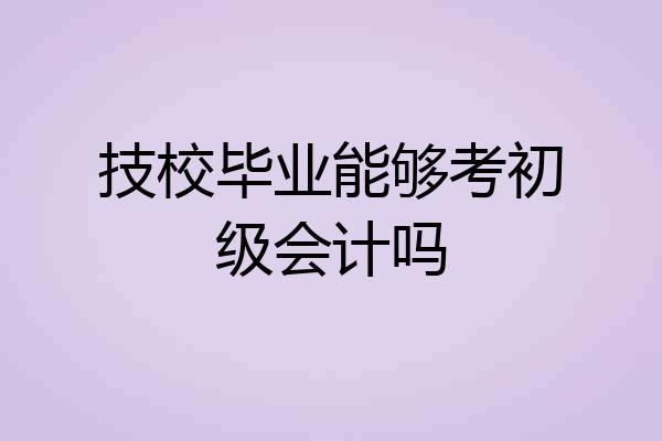 技校毕业能够考初级会计吗