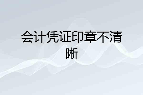 会计凭证印章不清晰