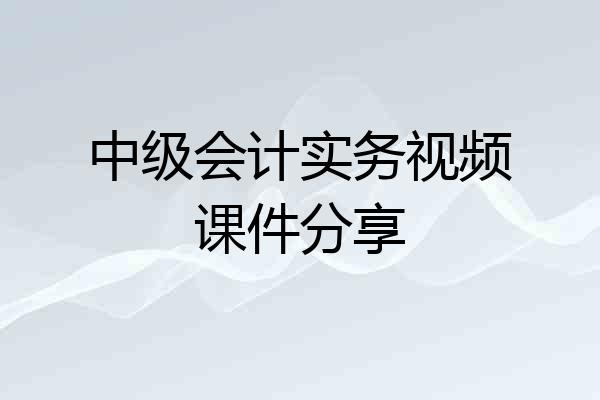 中级会计实务视频课件分享