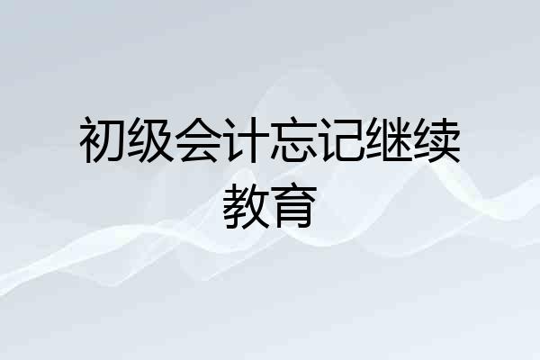 初级会计忘记继续教育