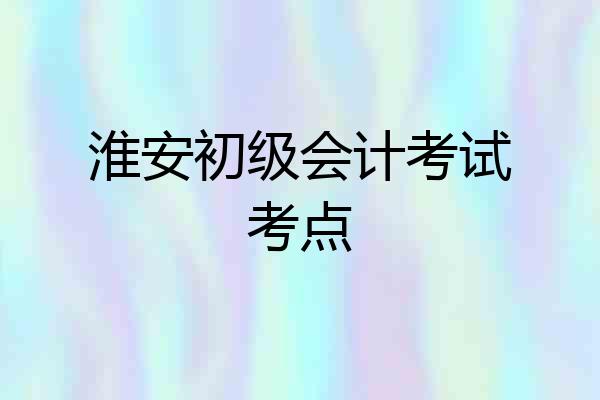 淮安初级会计考试考点