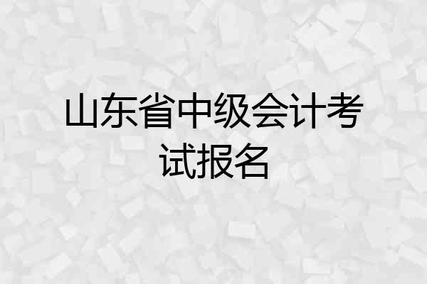 山东省中级会计考试报名