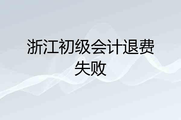 浙江初级会计退费失败