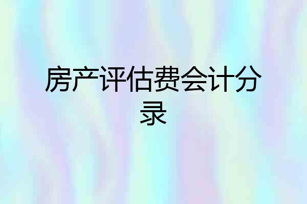 房产评估费会计分录