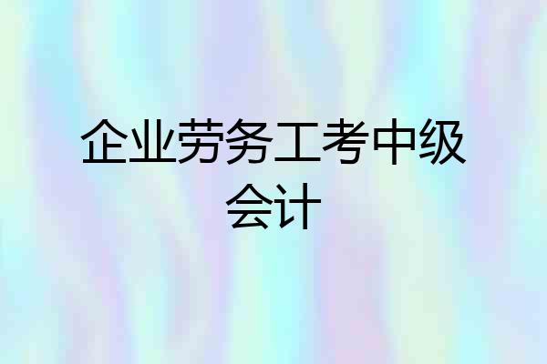 企业劳务工考中级会计