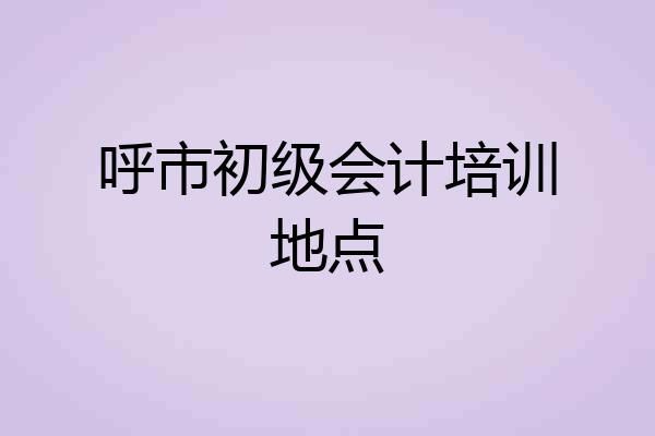 呼市初级会计培训地点