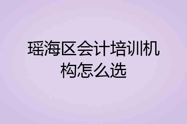瑶海区会计培训机构怎么选