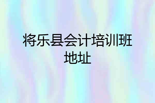 将乐县会计培训班地址