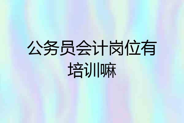 公务员会计岗位有培训嘛
