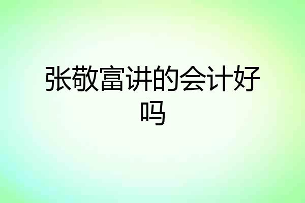 张敬富讲的会计好吗