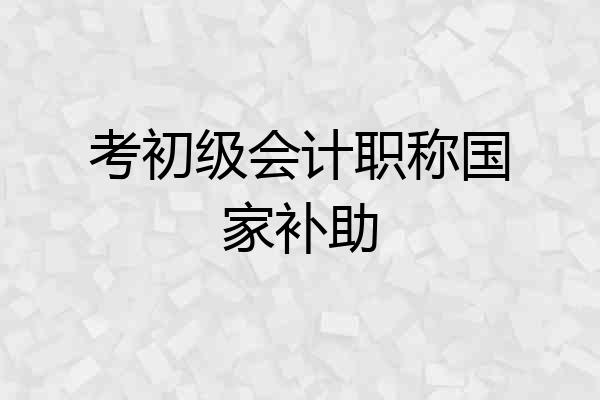 考初级会计职称国家补助