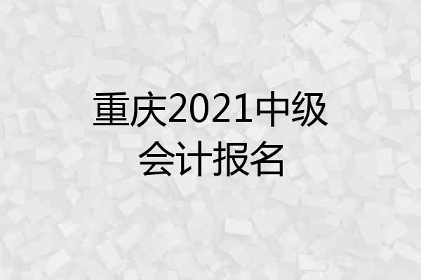 重庆2021中级会计报名
