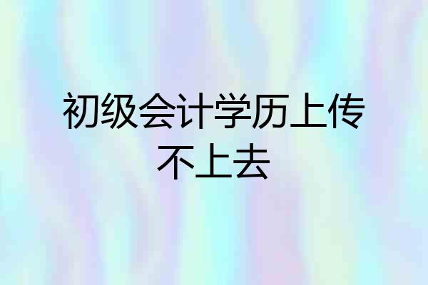 初级会计学历上传不上去