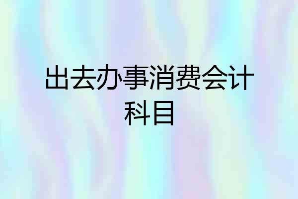 出去办事消费会计科目