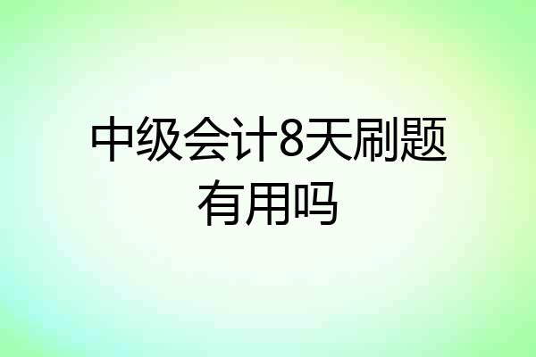 中级会计8天刷题有用吗
