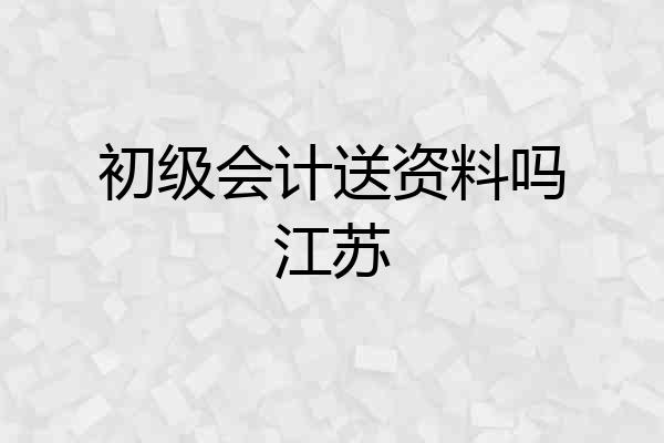 初级会计送资料吗江苏