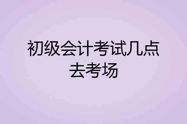 初级会计考试几点去考场
